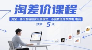 淘差价课程，淘宝一件代发精细化运营模式，不囤货低成本做电商（更新12月）-知一资源网