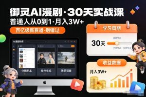御灵AI漫剧30天实战课，普通人从0到1，月入3W+，别错过这个百亿级新赛（更新中）-知一资源网