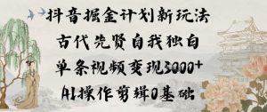 抖音掘金计划新玩法，古代先贤自我独白，单条视频变现1k+，AI操作剪辑0基础-知一资源网