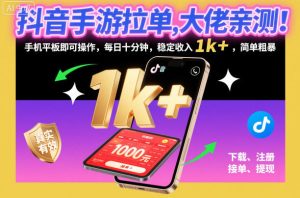 抖音手游拉单，大佬亲测！手机平板即可操作，每日十分钟，稳定收入1k+，简单粗暴【揭秘】-知一资源网