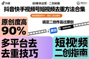 抖音快手视频号短视频去重方法合集,原创度提高90%,搞定二创作品过原创-知一资源网