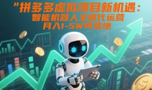 拼多多虚拟项目新机遇：智能机器人全程代运营，月入1-5W可落地【揭秘】-知一资源网