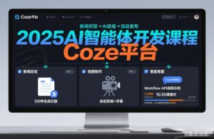 2025AI智能体开发课程，系统掌握Coze平台，亲手搭建新闻总结、视频制作、智能客服等自动化工作流-知一资源网