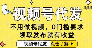 0门槛视频号代发项目，无需剪辑无需做视频，发布就有收益，任务没有上限，小白轻松日入5张【揭秘】-知一资源网