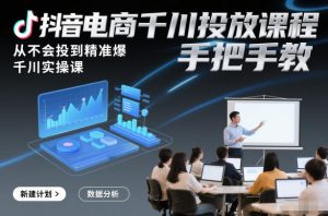 抖音电商千川投放课程，从不会投到精准爆，千川实操课，手把手教-知一资源网