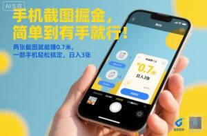 手机截图掘金，简单到有手就行！两张截图就能賺0.7米，一部手机轻松搞定，日入3张【揭秘】-知一资源网