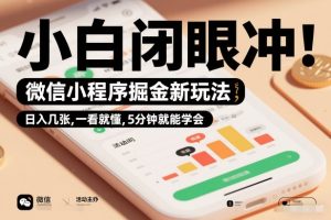 微信小程序掘金新玩法，日入几张，一看就懂，5分钟就能学会，小白闭眼冲【揭秘】-知一资源网