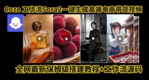 coze智能体sora2一键生成电商带货高端视频工作流保姆级拆解教程，无需剪辑，无需拍摄-知一资源网