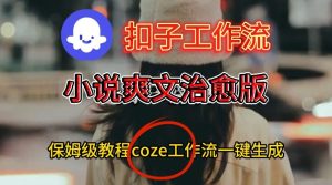 Coze扣子工作流一键生成小说爽文治愈版视频，保姆级搭建教程-知一资源网