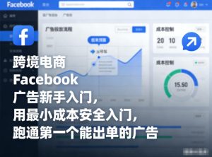 跨境电商Facebook广告新手入门,用最小成本安全入门,跑通第一个能出单的广告-知一资源网