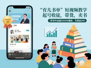 育儿书单短视频教学，起号收徒，带货，卖书（带货作品破2000W播放，月佣金2W）-知一资源网