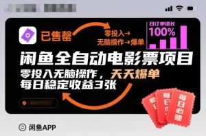 闲鱼全自动电影票项目，零投入无脑操作，天天爆单，每日稳定收益3张【揭秘】-知一资源网