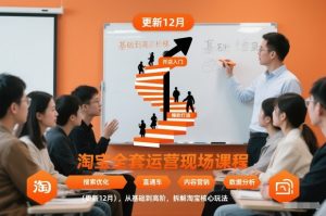 淘宝全套运营现场课程（更新12月），从基础到高阶，拆解淘宝核心玩法-知一资源网