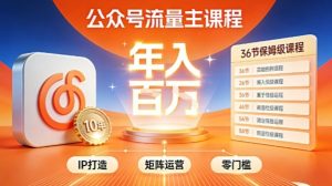 公众号流量主零门槛賺钱秘籍！覆盖全环节实战技巧，IP搭建+矩阵运营，月入几个W-知一资源网