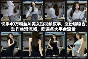 快手40万粉丝博主AI美女短视频教学，涨粉嘎嘎香，动作丝滑流畅，吃遍各大平台流量-知一资源网