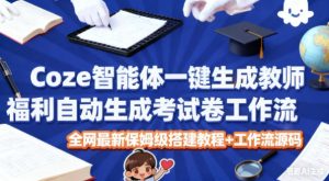 Coze智能体一键生成教师福利自动生成考试试卷工作流，全网最新保姆级搭建教程+工作流源码-知一资源网
