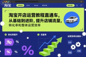 淘宝开店运营教程直通车，从基础到进阶，提升店铺流量，转化率和整体运营效率（更新11月）-知一资源网