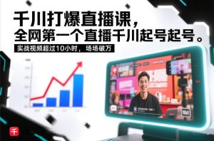 千川打爆直播课,全网第一个直播千川起号录屏实战的,实战视频超过10小时,场场破万-知一资源网