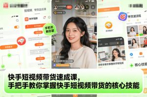 快手短视频带货速成课,手把手教你掌握快手短视频带货的核心技能-知一资源网