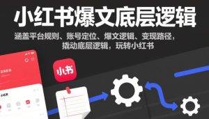 小红书爆文底层逻辑,涵盖平台规则、账号定位、爆文逻辑、变现路径,撬动底层逻辑,玩转小红书-知一资源网