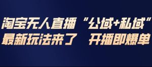 淘宝无人直播完整教程，公试+私域，最新玩法来了，开播即爆单-知一资源网