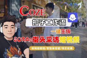 Coze扣子智能体工作流一键生成“SORA2街头采访“短视频，全流程保姆级教学-知一资源网