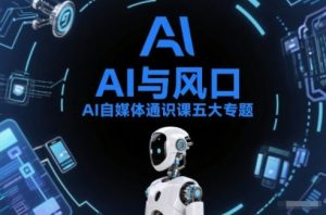 AI自媒体通识课五大专题，AI基础操作篇+AI生活娱乐篇+AI职场提效篇+AI自媒体实操篇+账号创作工具篇-知一资源网