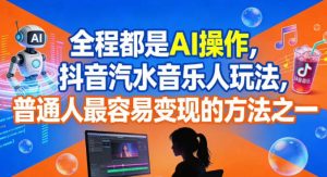 全程都是AI操作，抖音汽水音乐人玩法，普通人最容易变现的方法之一-知一资源网
