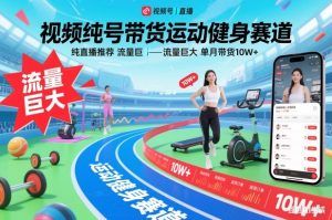 视频号带货运动健身赛道，纯直播推荐，流量巨大，单月带货10W+-知一资源网
